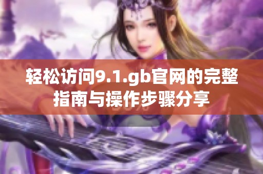 輕松訪問9.1.gb官網(wǎng)的完整指南與操作步驟分享