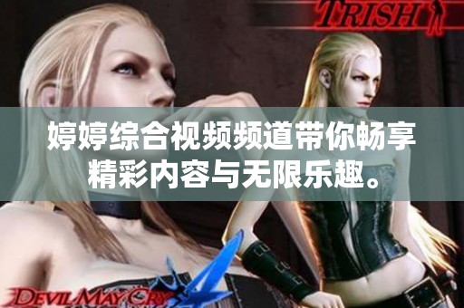 婷婷綜合視頻頻道帶你暢享精彩內(nèi)容與無(wú)限樂(lè)趣。