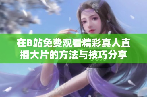 在B站免費觀看精彩真人直播大片的方法與技巧分享
