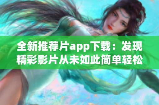 全新推薦片app下載：發(fā)現(xiàn)精彩影片從未如此簡單輕松
