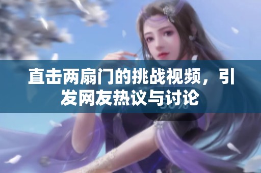 直擊兩扇門的挑戰(zhàn)視頻，引發(fā)網(wǎng)友熱議與討論