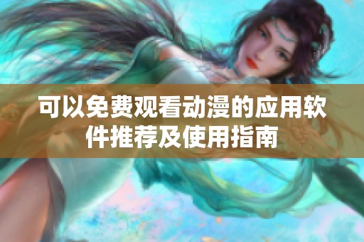 可以免費(fèi)觀看動(dòng)漫的應(yīng)用軟件推薦及使用指南