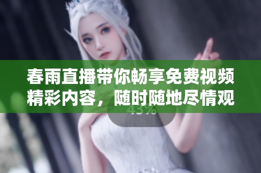 春雨直播帶你暢享免費(fèi)視頻精彩內(nèi)容，隨時(shí)隨地盡情觀看