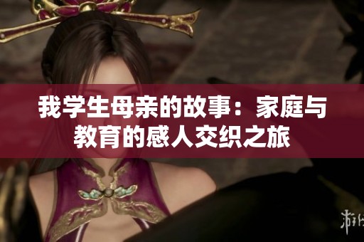我學(xué)生母親的故事：家庭與教育的感人交織之旅
