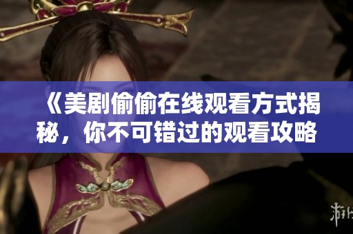 《美劇偷偷在線觀看方式揭秘，你不可錯過的觀看攻略》