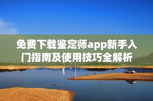 免費(fèi)下載鑒定師app新手入門指南及使用技巧全解析
