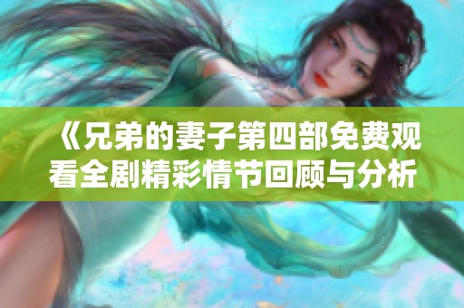 《兄弟的妻子第四部免費(fèi)觀看全劇精彩情節(jié)回顧與分析》