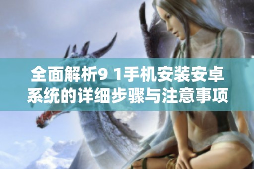 全面解析9 1手機(jī)安裝安卓系統(tǒng)的詳細(xì)步驟與注意事項(xiàng)