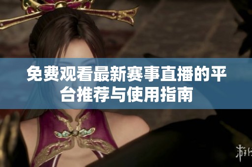 免費(fèi)觀看最新賽事直播的平臺推薦與使用指南