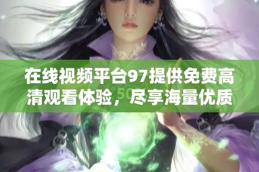 在線視頻平臺(tái)97提供免費(fèi)高清觀看體驗(yàn)，盡享海量?jī)?yōu)質(zhì)內(nèi)容