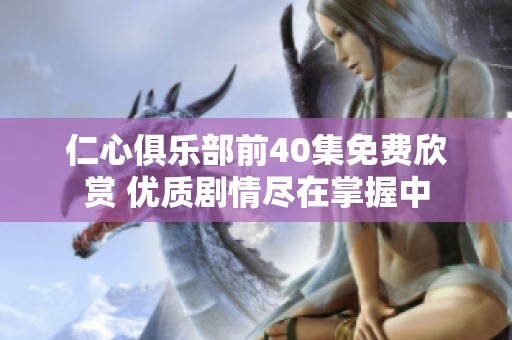 仁心俱樂部前40集免費(fèi)欣賞 優(yōu)質(zhì)劇情盡在掌握中