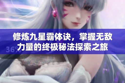 修煉九星霸體訣，掌握無敵力量的終極秘法探索之旅