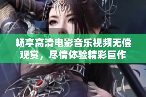 暢享高清電影音樂視頻無償觀賞，盡情體驗精彩巨作