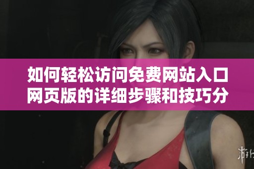 如何輕松訪問免費網(wǎng)站入口網(wǎng)頁版的詳細(xì)步驟和技巧分享