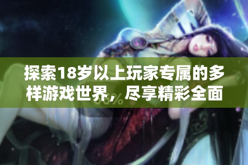 探索18歲以上玩家專屬的多樣游戲世界，盡享精彩全面的游戲體驗