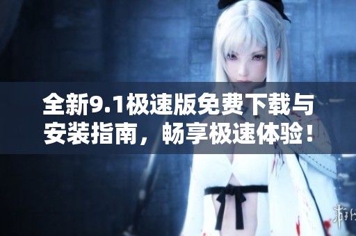 全新9.1極速版免費下載與安裝指南，暢享極速體驗！