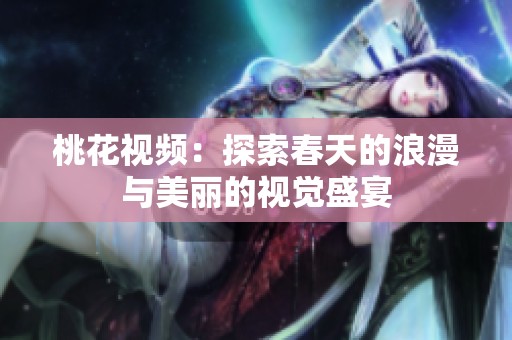 桃花視頻：探索春天的浪漫與美麗的視覺盛宴
