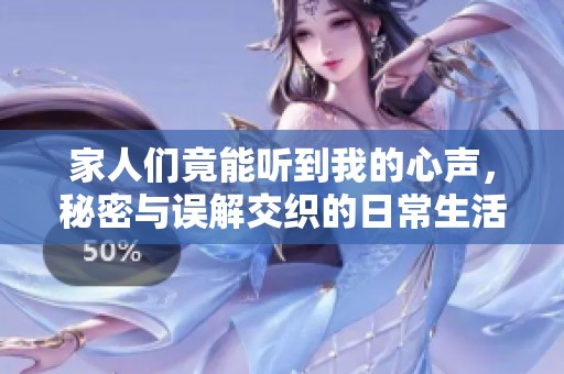 家人們竟能聽到我的心聲，秘密與誤解交織的日常生活