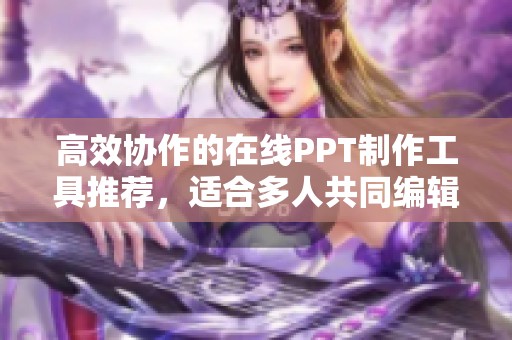 高效協(xié)作的在線PPT制作工具推薦，適合多人共同編輯使用