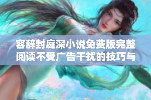容辭封庭深小說免費(fèi)版完整閱讀不受廣告干擾的技巧與分享