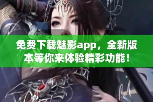 免費(fèi)下載魅影app，全新版本等你來體驗(yàn)精彩功能！