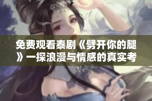 免費(fèi)觀看泰劇《劈開你的腿》一探浪漫與情感的真實(shí)考驗(yàn)之旅