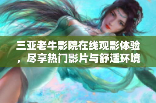 三亞老牛影院在線觀影體驗(yàn)，盡享熱門(mén)影片與舒適環(huán)境