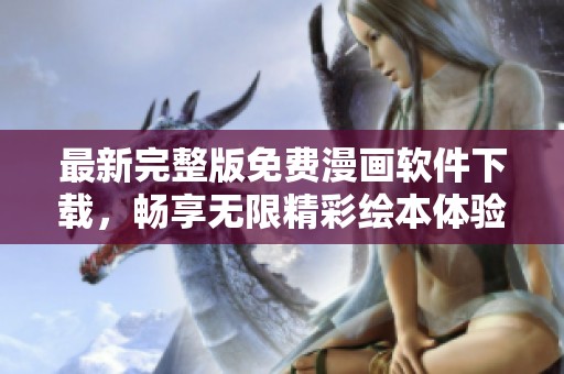 最新完整版免費(fèi)漫畫軟件下載，暢享無(wú)限精彩繪本體驗(yàn)