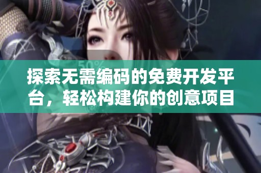 探索無(wú)需編碼的免費(fèi)開(kāi)發(fā)平臺(tái)，輕松構(gòu)建你的創(chuàng)意項(xiàng)目