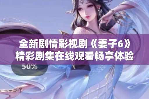 全新劇情影視劇《妻子6》精彩劇集在線觀看暢享體驗(yàn)