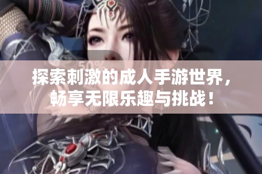探索刺激的成人手游世界，暢享無(wú)限樂(lè)趣與挑戰(zhàn)！