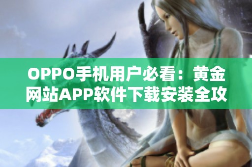 OPPO手機用戶必看：黃金網站APP軟件下載安裝全攻略與步驟解析