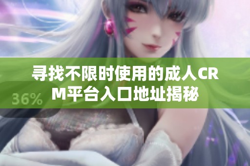 尋找不限時(shí)使用的成人CRM平臺(tái)入口地址揭秘