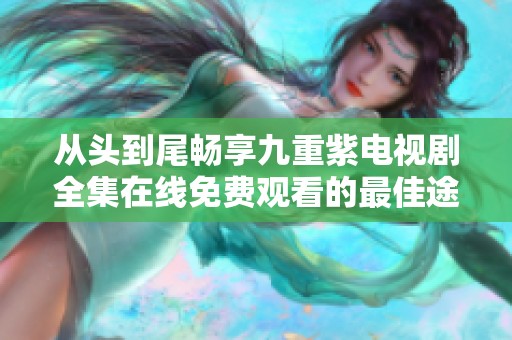 從頭到尾暢享九重紫電視劇全集在線免費(fèi)觀看的最佳途徑