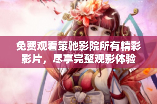免費(fèi)觀看策馳影院所有精彩影片,盡享完整觀影體驗(yàn) 免費(fèi)觀看策馳影院所有精彩影片,盡享完整觀影體驗(yàn)