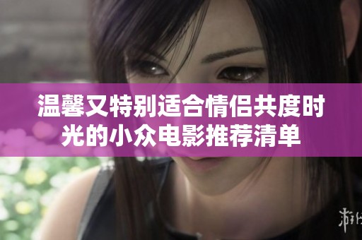 溫馨又特別適合情侶共度時(shí)光的小眾電影推薦清單