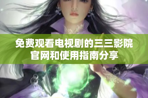 免費觀看電視劇的三三影院官網(wǎng)和使用指南分享