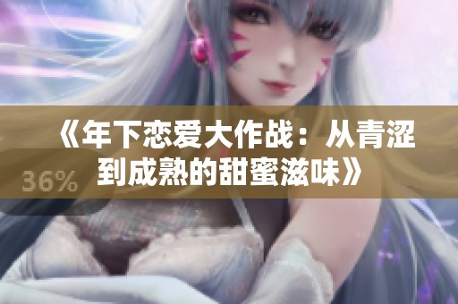 《年下戀愛(ài)大作戰(zhàn)：從青澀到成熟的甜蜜滋味》