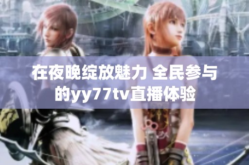 在夜晚綻放魅力 全民參與的yy77tv直播體驗(yàn)