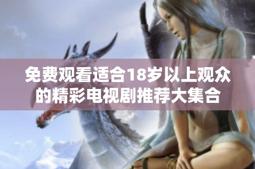 免費(fèi)觀看適合18歲以上觀眾的精彩電視劇推薦大集合