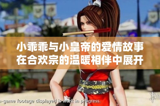 小乖乖與小皇帝的愛(ài)情故事在合歡宗的溫暖相伴中展開(kāi) 小乖乖與小皇帝的愛(ài)情故事在合歡宗的溫暖相伴中展開(kāi)