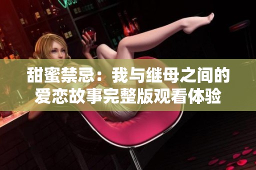 甜蜜禁忌：我與繼母之間的愛戀故事完整版觀看體驗