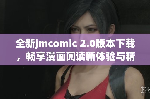 全新jmcomic 2.0版本下載，暢享漫畫(huà)閱讀新體驗(yàn)與精彩內(nèi)容