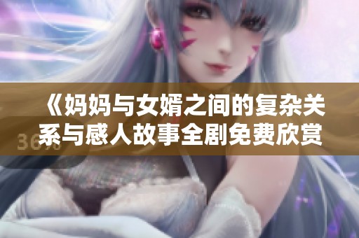 《媽媽與女婿之間的復(fù)雜關(guān)系與感人故事全劇免費(fèi)欣賞》