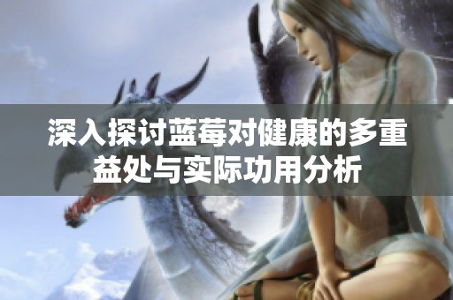 深入探討藍(lán)莓對健康的多重益處與實際功用分析