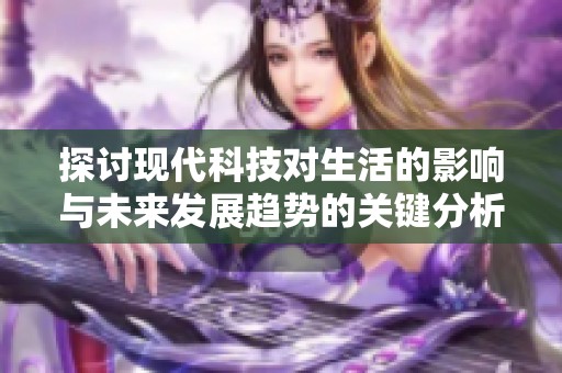 探討現(xiàn)代科技對(duì)生活的影響與未來(lái)發(fā)展趨勢(shì)的關(guān)鍵分析