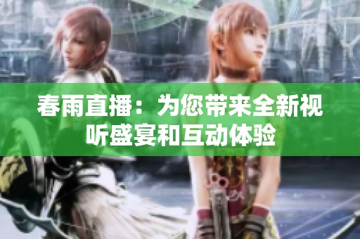 春雨直播：為您帶來全新視聽盛宴和互動體驗