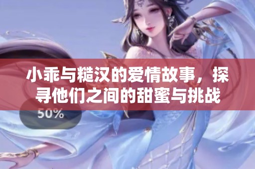 小乖與糙漢的愛(ài)情故事,探尋他們之間的甜蜜與挑戰(zhàn) 小乖與糙漢的愛(ài)情故事,探尋他們之間的甜蜜與挑戰(zhàn)