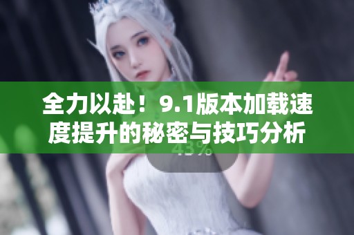 全力以赴！9.1版本加載速度提升的秘密與技巧分析