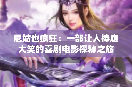 尼姑也瘋狂：一部讓人捧腹大笑的喜劇電影探秘之旅